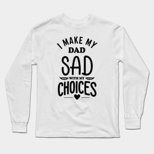 I Make My Dad Sad With My Choices Long Sleeve T-Shirt